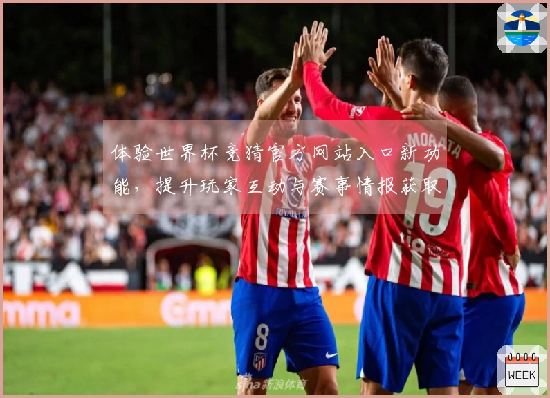 体验世界杯竞猜官方网站入口新功能，提升玩家互动与赛事情报获取效率
