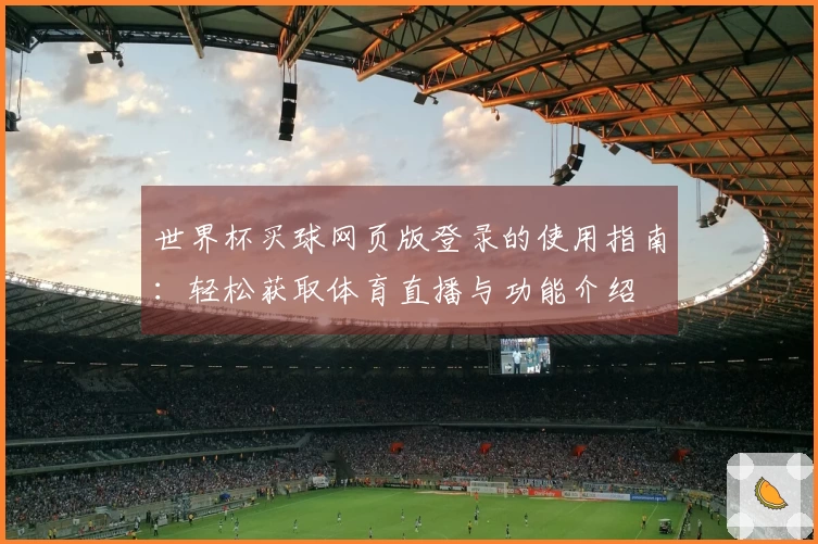 世界杯买球网页版登录的使用指南：轻松获取体育直播与功能介绍