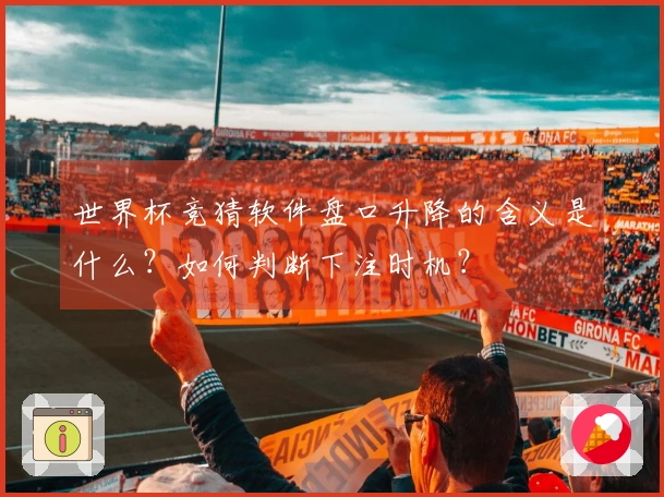 世界杯竞猜软件盘口升降的含义是什么？如何判断下注时机？