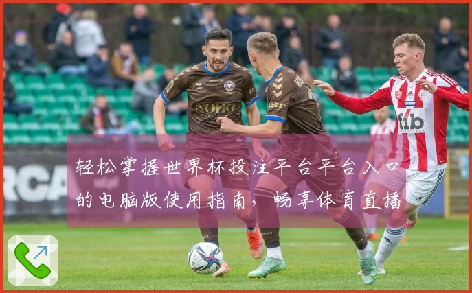 轻松掌握世界杯投注平台平台入口的电脑版使用指南，畅享体育直播的全新体验