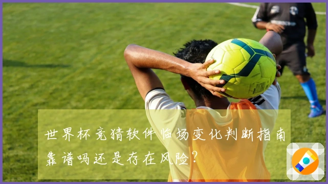 世界杯竞猜软件临场变化判断指南靠谱吗还是存在风险？