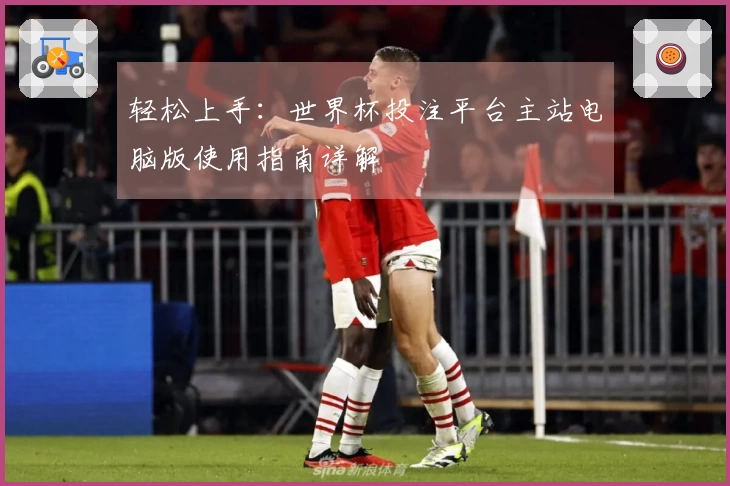 轻松上手：世界杯投注平台主站电脑版使用指南详解