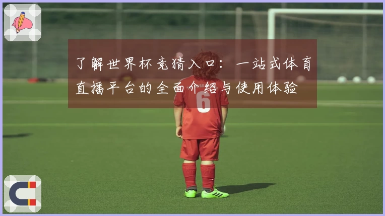 了解世界杯竞猜入口：一站式体育直播平台的全面介绍与使用体验