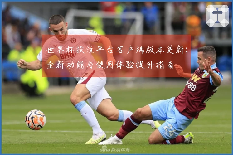 世界杯投注平台客户端版本更新：全新功能与使用体验提升指南