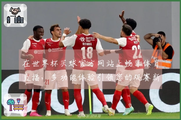 在世界杯买球官方网站上畅享体育直播，多功能体验引领您的观赛新方式