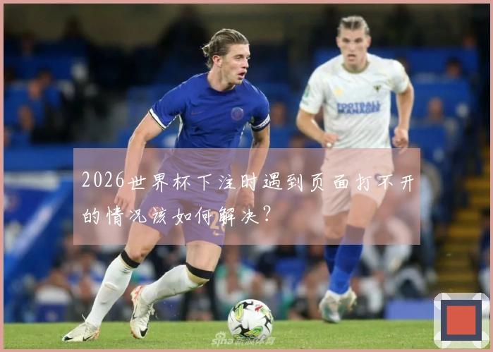 2026世界杯下注时遇到页面打不开的情况该如何解决？