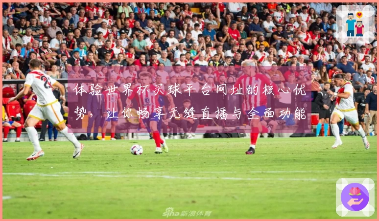 体验世界杯买球平台网址的核心优势，让你畅享无缝直播与全面功能