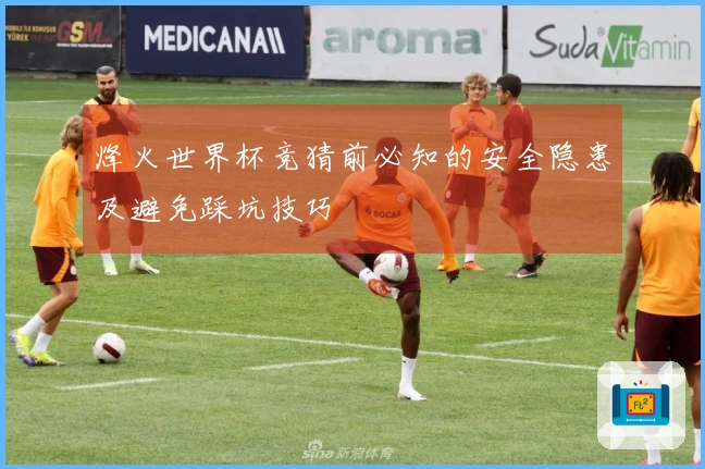 烽火世界杯竞猜前必知的安全隐患及避免踩坑技巧