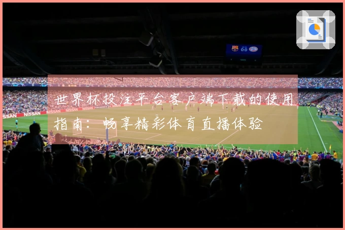 世界杯投注平台客户端下载的使用指南：畅享精彩体育直播体验