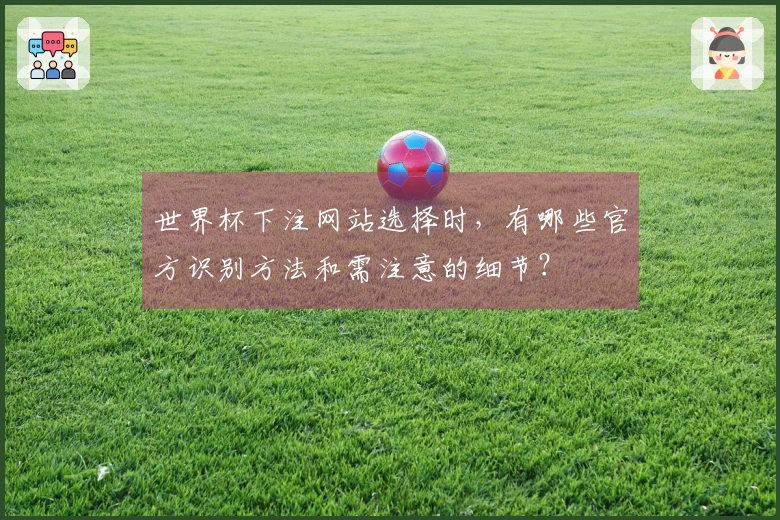 世界杯下注网站选择时，有哪些官方识别方法和需注意的细节？